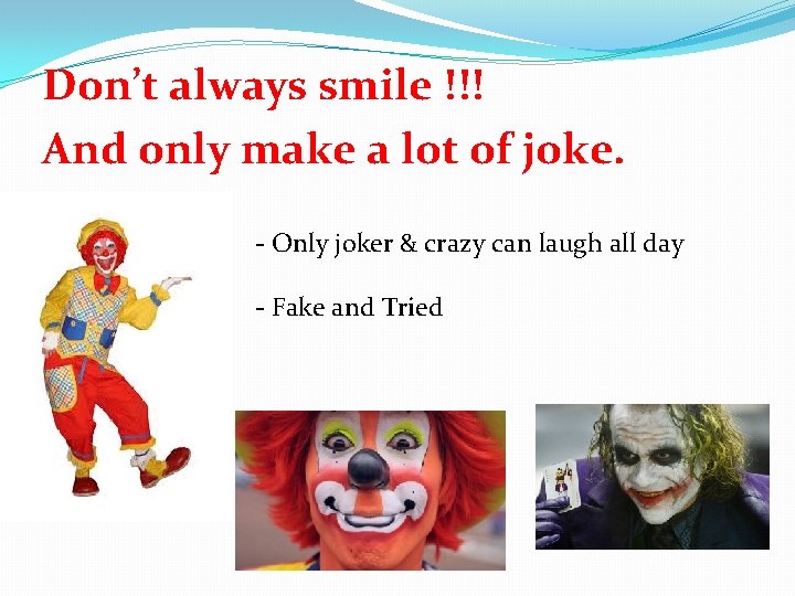 Don’t always smile !!! And only make a lot of joke. - Only joker