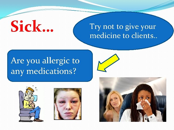 Sick… Are you allergic to any medications? Try not to give your medicine to