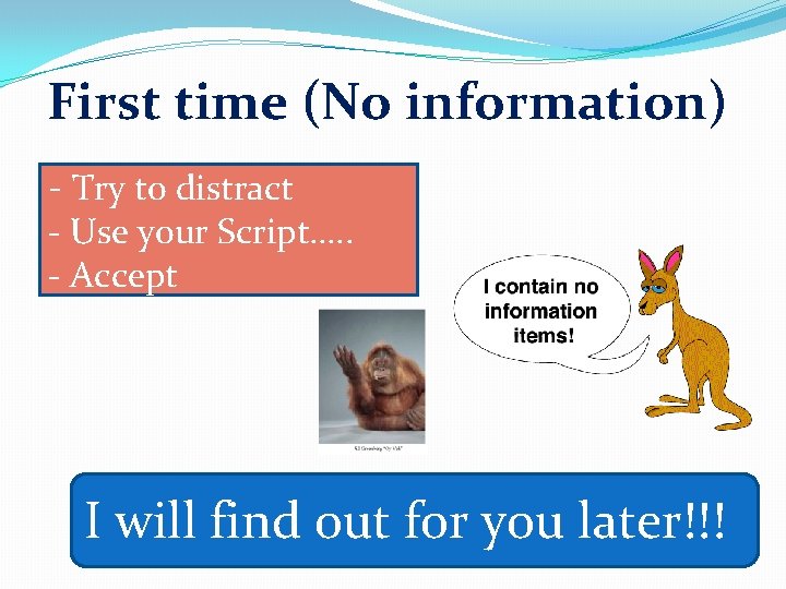 First time (No information) - Try to distract - Use your Script…. . -