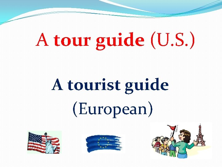 A tour guide (U. S. ) A tourist guide (European) 