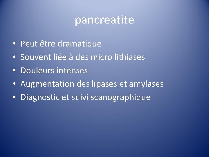 pancreatite • • • Peut être dramatique Souvent liée à des micro lithiases Douleurs