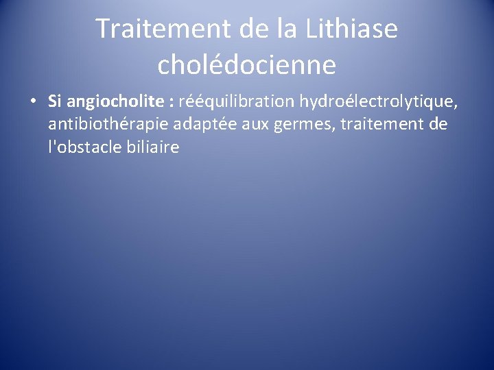Traitement de la Lithiase cholédocienne • Si angiocholite : rééquilibration hydroélectrolytique, antibiothérapie adaptée aux