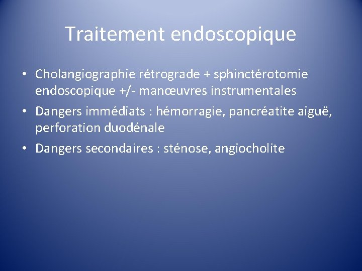 Traitement endoscopique • Cholangiographie rétrograde + sphinctérotomie endoscopique +/- manœuvres instrumentales • Dangers immédiats