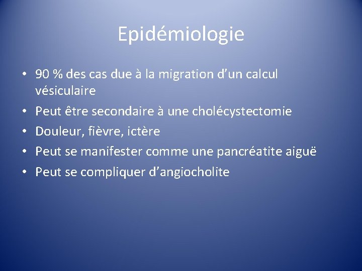 Epidémiologie • 90 % des cas due à la migration d’un calcul vésiculaire •
