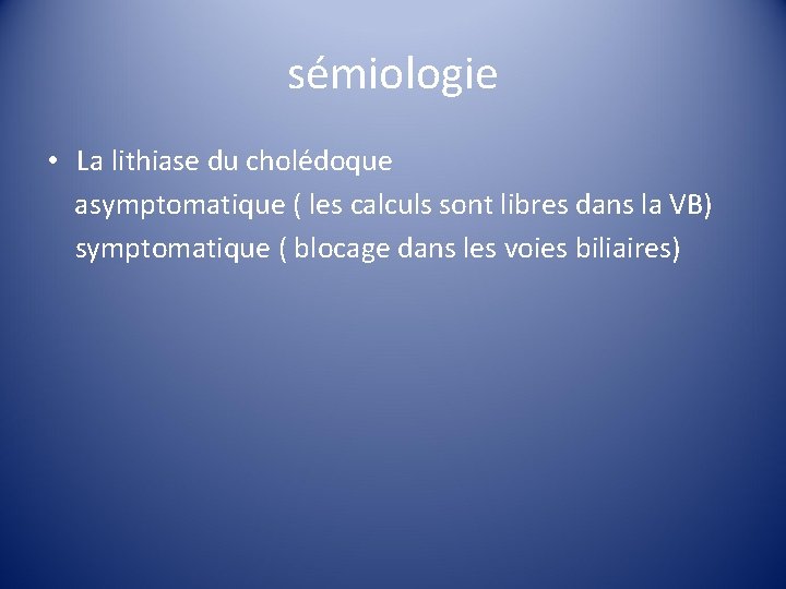 sémiologie • La lithiase du cholédoque asymptomatique ( les calculs sont libres dans la
