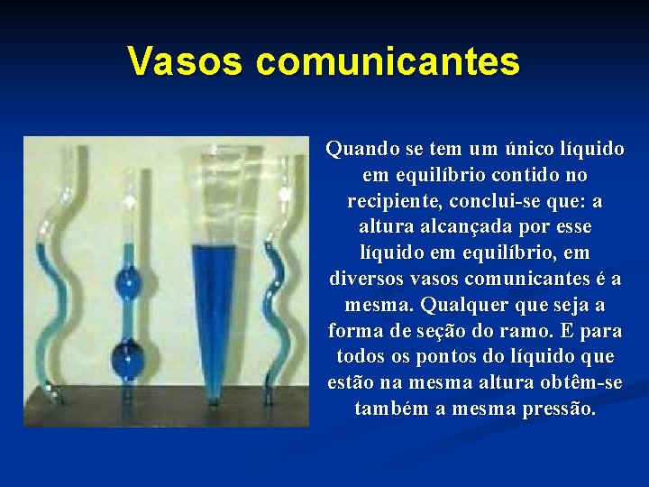 Vasos comunicantes Quando se tem um único líquido em equilíbrio contido no recipiente, conclui-se