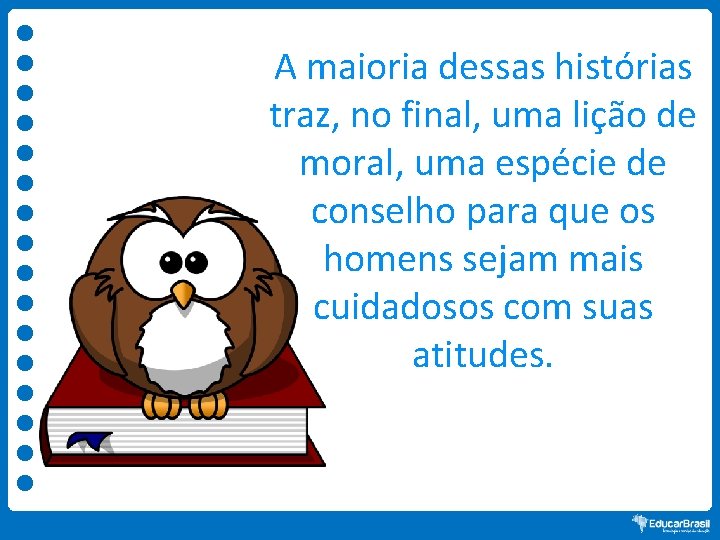 A maioria dessas histórias traz, no final, uma lição de moral, uma espécie de