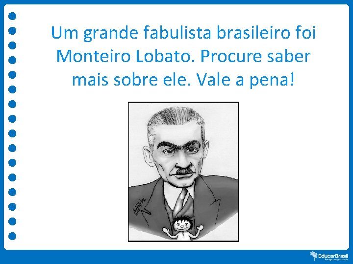 Um grande fabulista brasileiro foi Monteiro Lobato. Procure saber mais sobre ele. Vale a