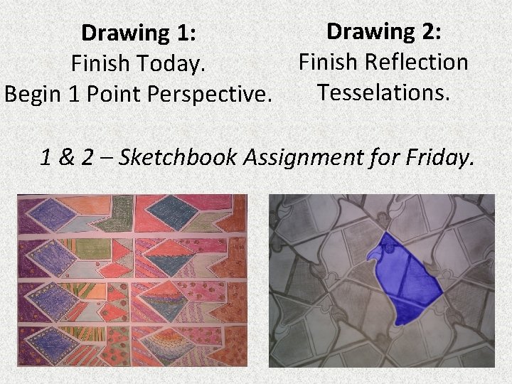 Drawing 2: Drawing 1: Finish Reflection Finish Today. Tesselations. Begin 1 Point Perspective. 1