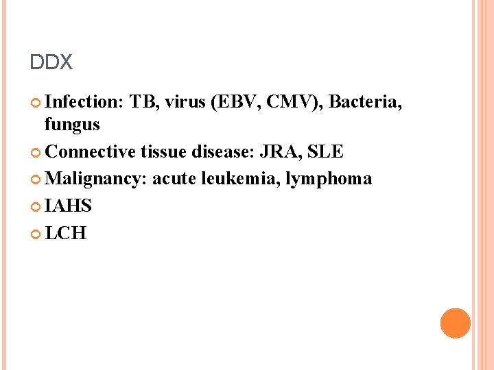 DDX Infection: TB, virus (EBV, CMV), Bacteria, fungus Connective tissue disease: JRA, SLE Malignancy: