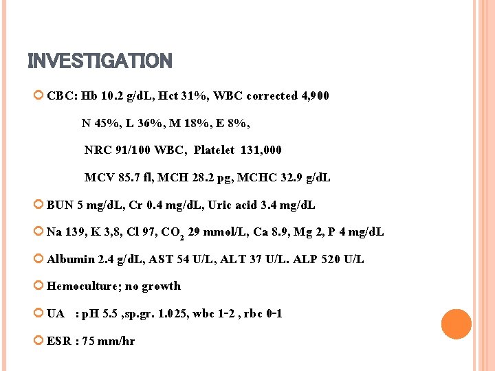 INVESTIGATION CBC: Hb 10. 2 g/d. L, Hct 31%, WBC corrected 4, 900 N