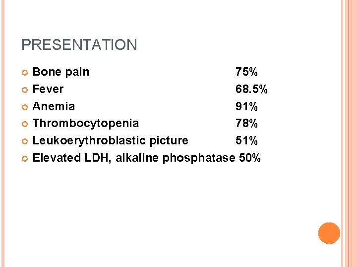 PRESENTATION Bone pain 75% Fever 68. 5% Anemia 91% Thrombocytopenia 78% Leukoerythroblastic picture 51%