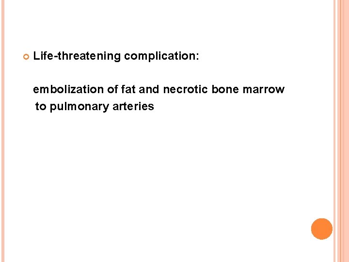  Life-threatening complication: embolization of fat and necrotic bone marrow to pulmonary arteries 