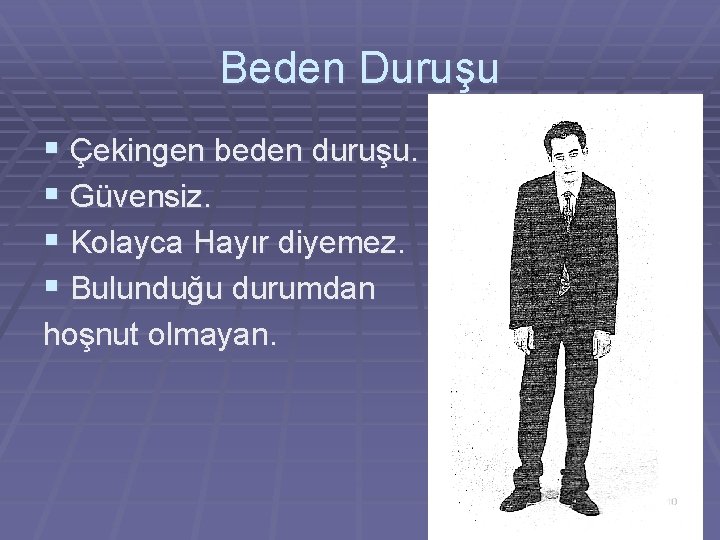 Beden Duruşu § Çekingen beden duruşu. § Güvensiz. § Kolayca Hayır diyemez. § Bulunduğu