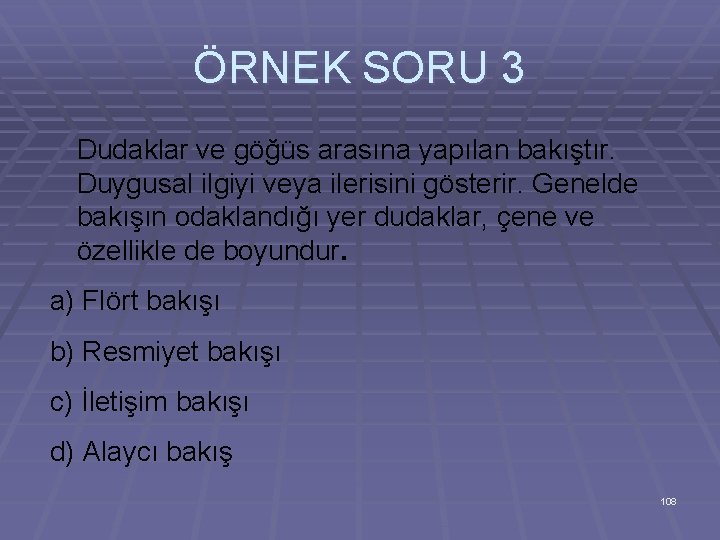 ÖRNEK SORU 3 Dudaklar ve göğüs arasına yapılan bakıştır. Duygusal ilgiyi veya ilerisini gösterir.