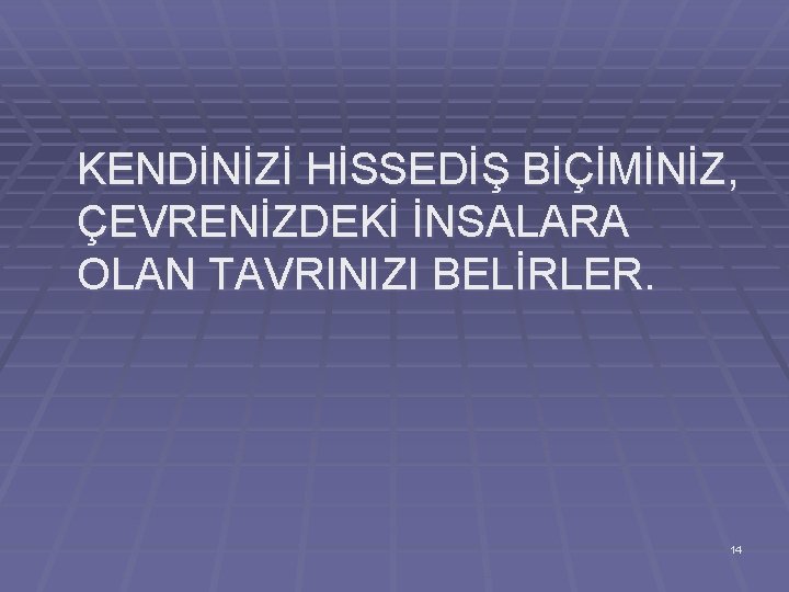 KENDİNİZİ HİSSEDİŞ BİÇİMİNİZ, ÇEVRENİZDEKİ İNSALARA OLAN TAVRINIZI BELİRLER. 14 