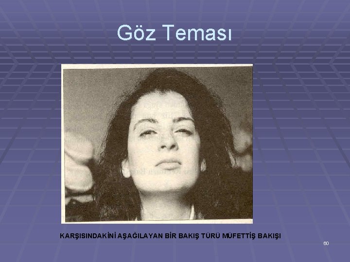 Göz Teması KARŞISINDAKİNİ AŞAĞILAYAN BİR BAKIŞ TÜRÜ MÜFETTİŞ BAKIŞI 60 