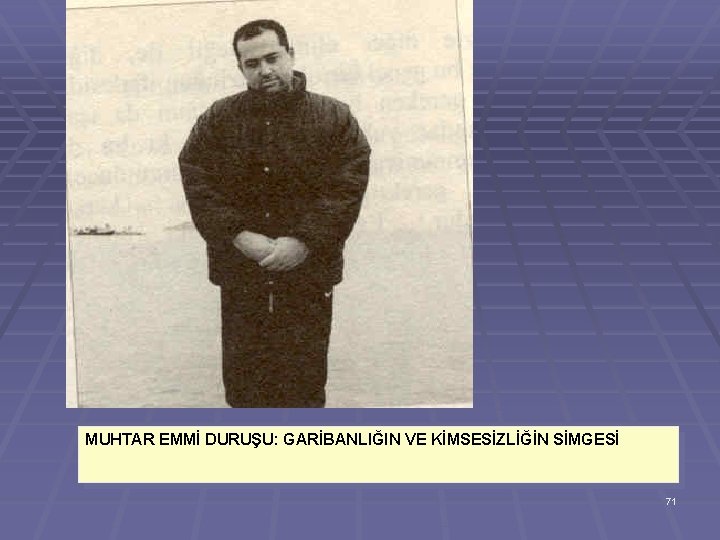 MUHTAR EMMİ DURUŞU: GARİBANLIĞIN VE KİMSESİZLİĞİN SİMGESİ 71 