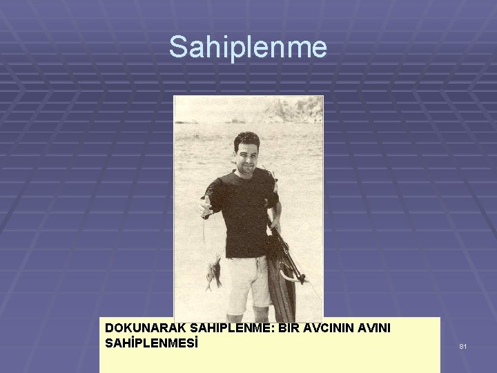 Sahiplenme DOKUNARAK SAHİPLENME: BİR AVCININ AVINI SAHİPLENMESİ 81 