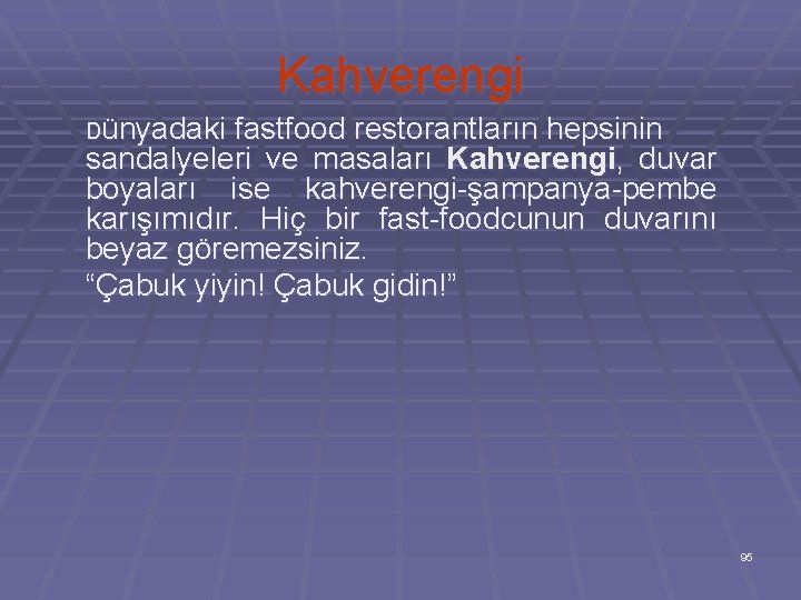 Kahverengi Dünyadaki fastfood restorantların hepsinin sandalyeleri ve masaları Kahverengi, duvar boyaları ise kahverengi-şampanya-pembe karışımıdır.