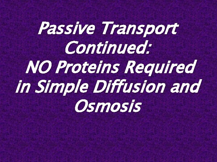 Passive Transport Continued: NO Proteins Required in Simple Diffusion and Osmosis 