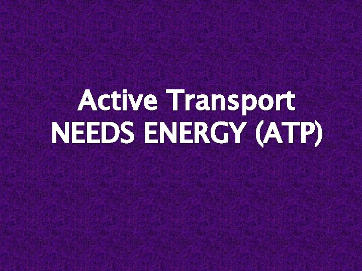 Active Transport NEEDS ENERGY (ATP) 