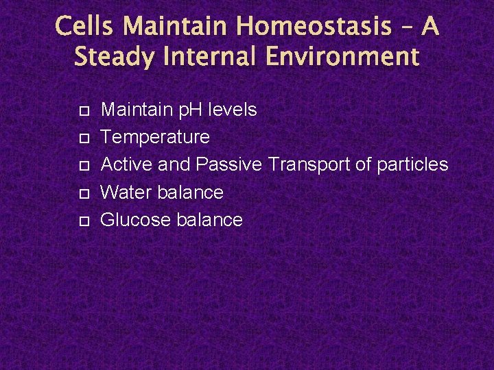 Cells Maintain Homeostasis – A Steady Internal Environment Maintain p. H levels Temperature Active
