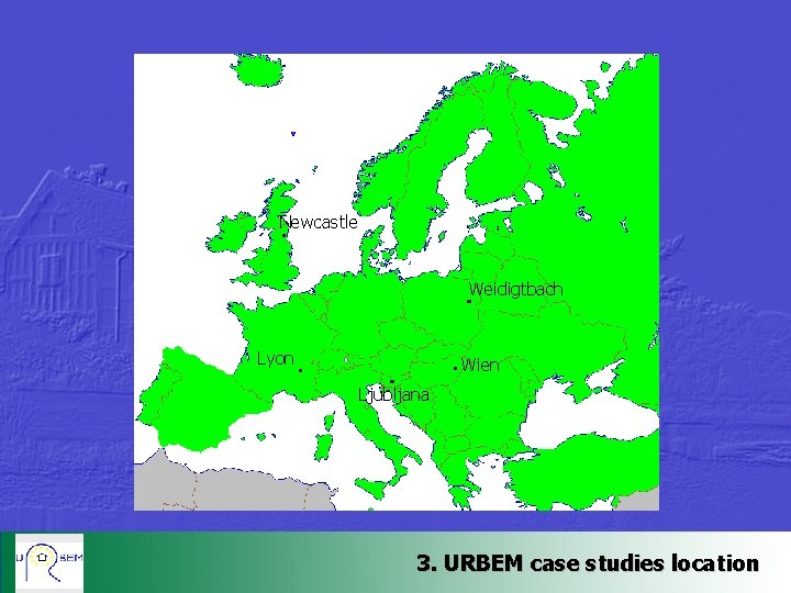 Newcastle Weidigtbach Lyon Wien Ljubljana 3. URBEM case studies location 