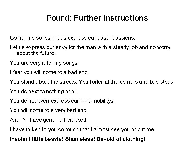 Pound: Further Instructions Come, my songs, let us express our baser passions. Let us