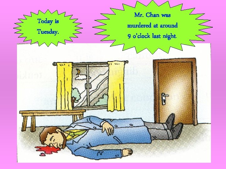 Today is Tuesday. Mr. Chan was murdered at around 9 o’clock last night. 