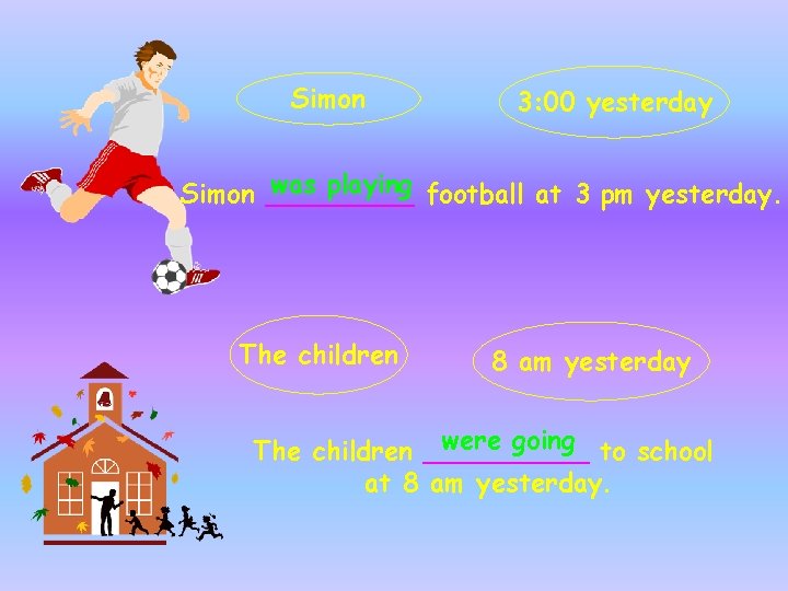 Simon 3: 00 yesterday was playing football at 3 pm yesterday. Simon _____ The