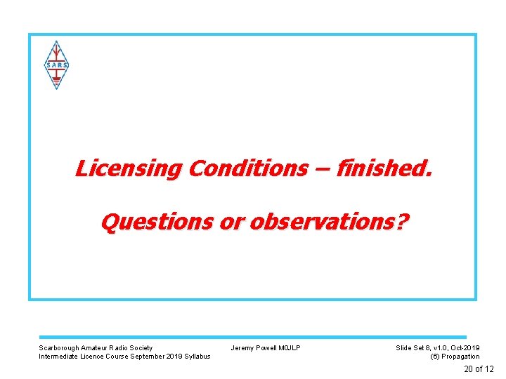 Licensing Conditions – finished. Questions or observations? Scarborough Amateur Radio Society Intermediate Licence Course