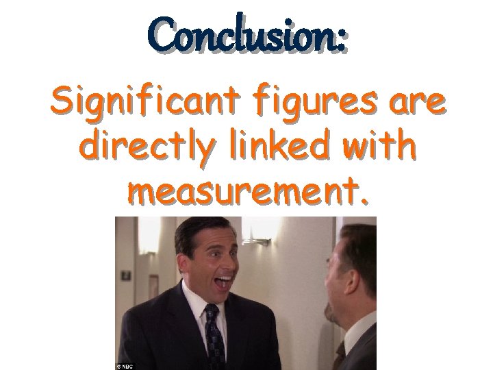 Conclusion: Significant figures are directly linked with measurement. 