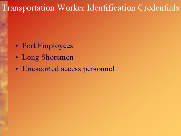 Transportation Worker Identification Credentials • Port Employees • Long Shoremen • Unescorted access personnel