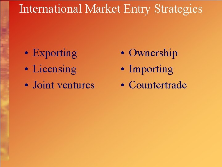 International Market Entry Strategies • Exporting • Licensing • Joint ventures • Ownership •