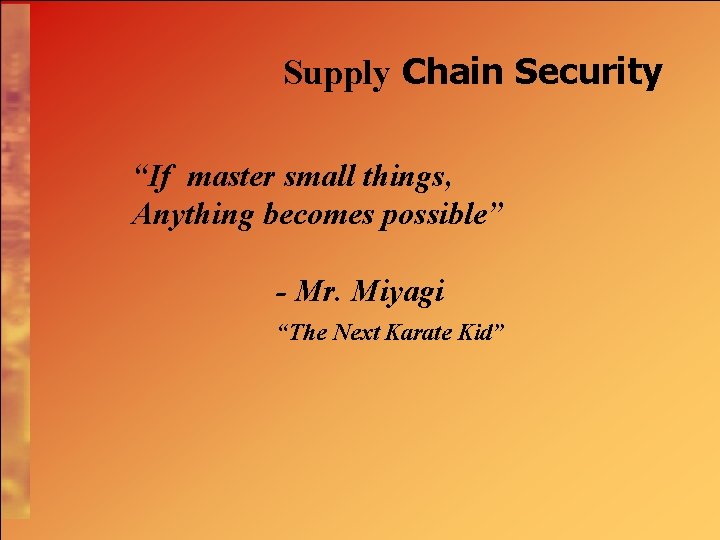 Supply Chain Security “If master small things, Anything becomes possible” - Mr. Miyagi “The