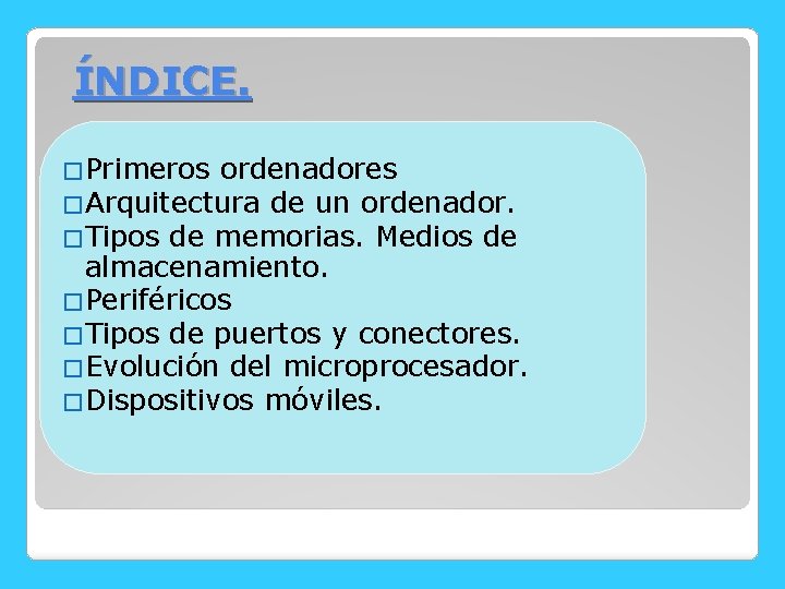 ÍNDICE. �Primeros ordenadores �Arquitectura de un ordenador. �Tipos de memorias. Medios de almacenamiento. �Periféricos