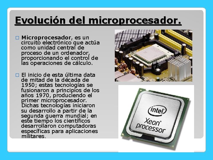 Evolución del microprocesador. � Microprocesador, es un circuito electrónico que actúa como unidad central