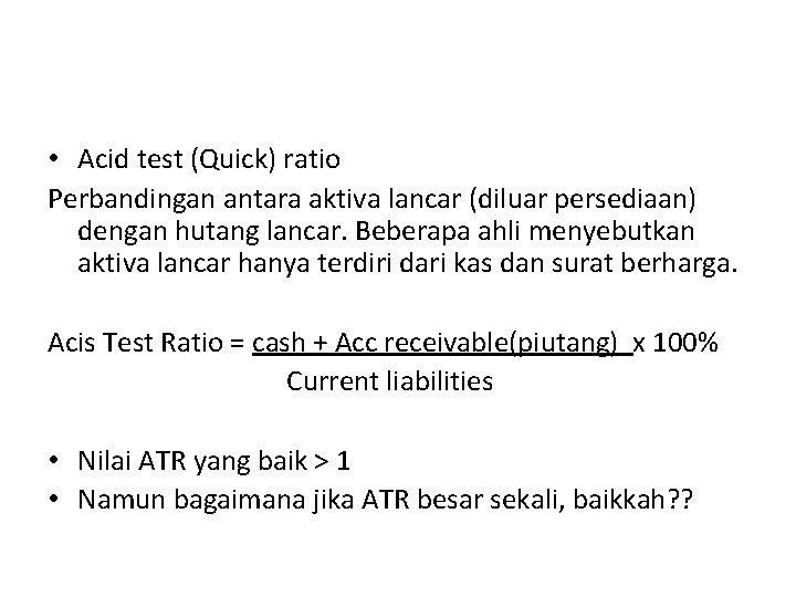  • Acid test (Quick) ratio Perbandingan antara aktiva lancar (diluar persediaan) dengan hutang