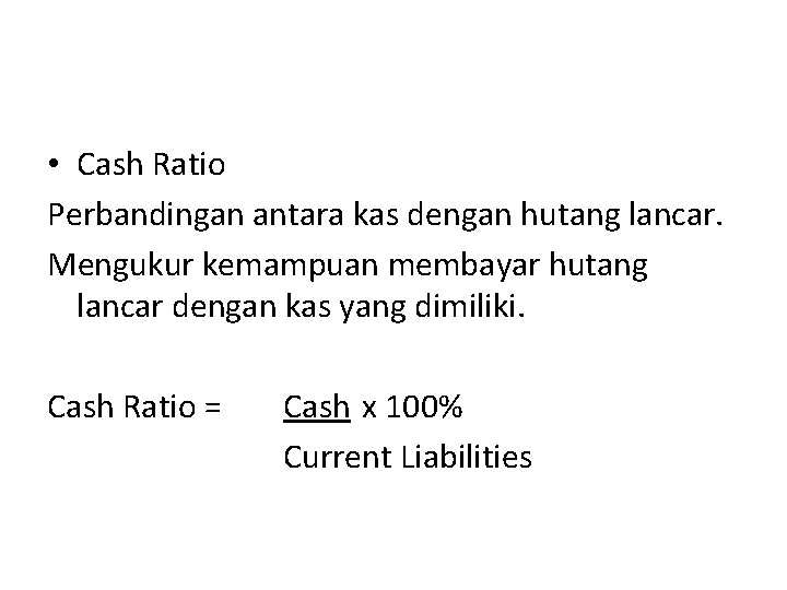  • Cash Ratio Perbandingan antara kas dengan hutang lancar. Mengukur kemampuan membayar hutang
