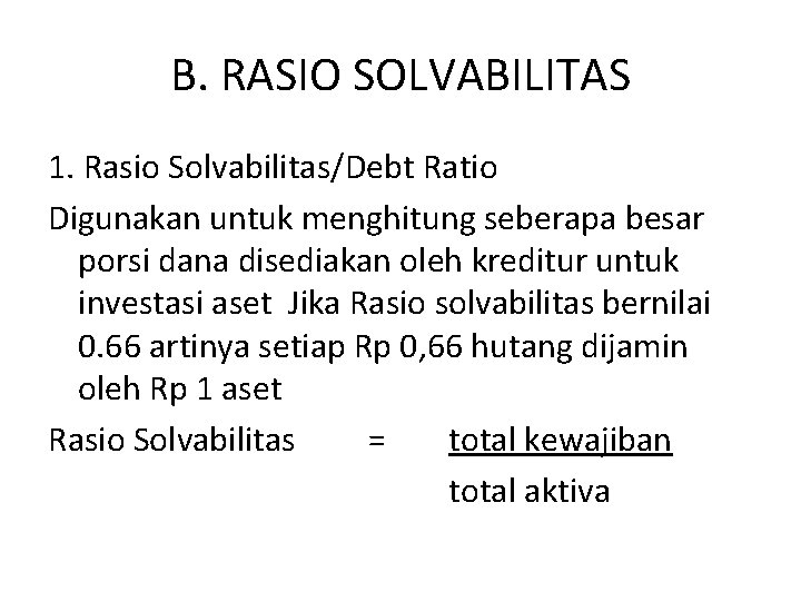 B. RASIO SOLVABILITAS 1. Rasio Solvabilitas/Debt Ratio Digunakan untuk menghitung seberapa besar porsi dana