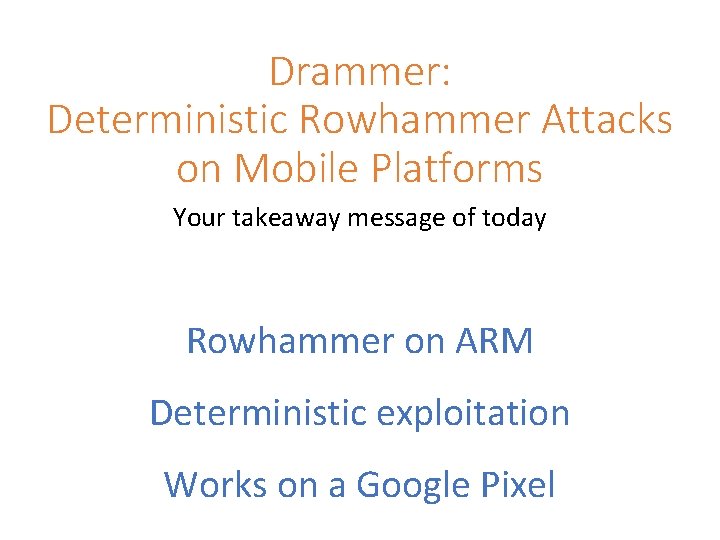 Drammer: Deterministic Rowhammer Attacks on Mobile Platforms Your takeaway message of today Rowhammer on