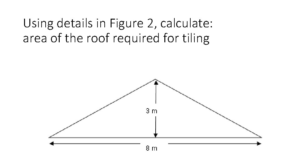 Using details in Figure 2, calculate: area of the roof required for tiling  Using details in Figure 2, calculate: area of the roof required for tiling