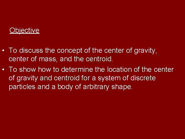 Objective • To discuss the concept of the center of gravity, center of mass,