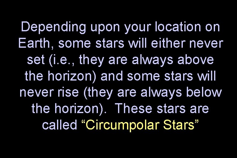 Depending upon your location on Earth, some stars will either never set (i. e.