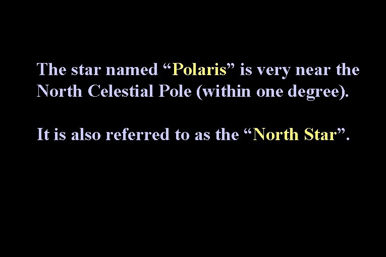 The star named “Polaris” is very near the North Celestial Pole (within one degree).