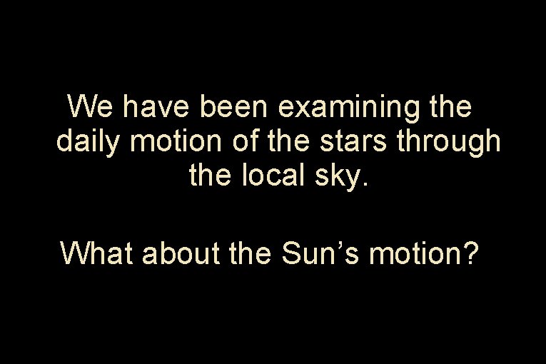 We have been examining the daily motion of the stars through the local sky.