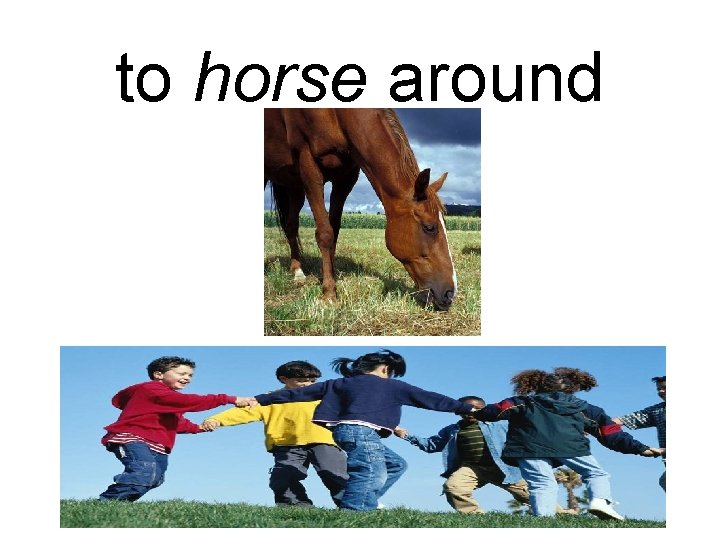 to horse around 