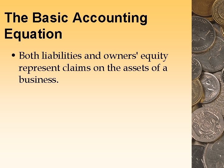 The Basic Accounting Equation • Both liabilities and owners' equity represent claims on the