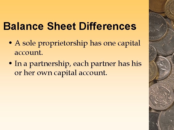 Balance Sheet Differences • A sole proprietorship has one capital account. • In a